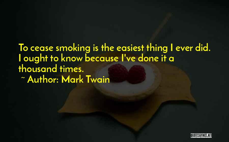 Mark Twain Quotes: To Cease Smoking Is The Easiest Thing I Ever Did. I Ought To Know Because I've Done It A Thousand