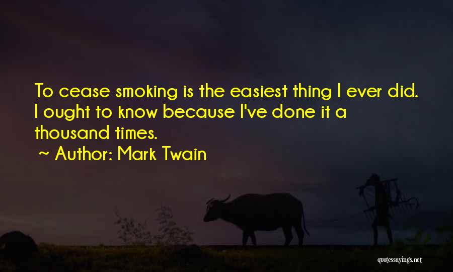 Mark Twain Quotes: To Cease Smoking Is The Easiest Thing I Ever Did. I Ought To Know Because I've Done It A Thousand