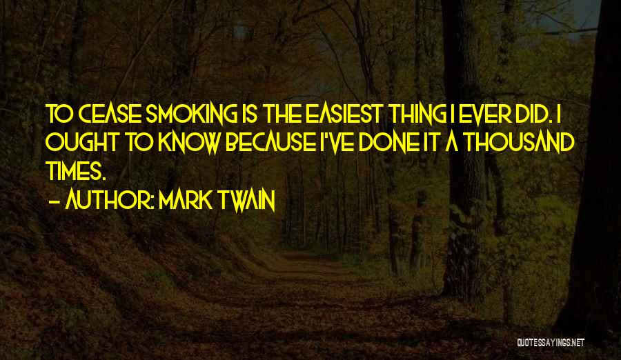 Mark Twain Quotes: To Cease Smoking Is The Easiest Thing I Ever Did. I Ought To Know Because I've Done It A Thousand