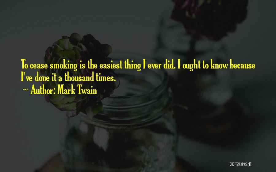 Mark Twain Quotes: To Cease Smoking Is The Easiest Thing I Ever Did. I Ought To Know Because I've Done It A Thousand