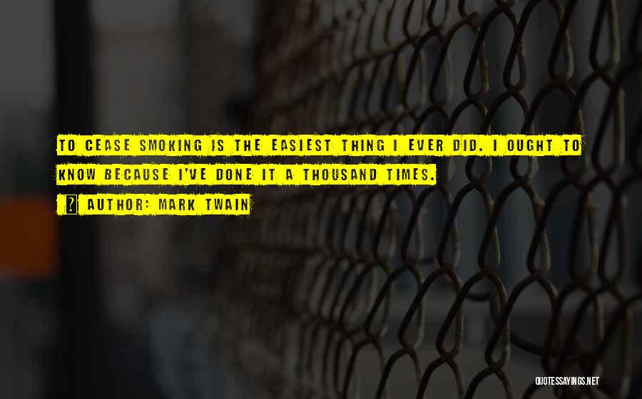 Mark Twain Quotes: To Cease Smoking Is The Easiest Thing I Ever Did. I Ought To Know Because I've Done It A Thousand