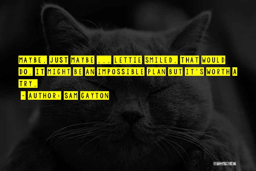 Sam Gayton Quotes: Maybe. Just Maybe ... Lettie Smiled. That Would Do. It Might Be An Impossible Plan But It's Worth A Try.