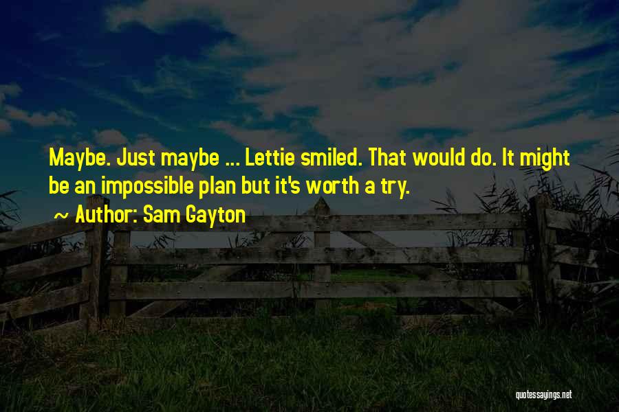 Sam Gayton Quotes: Maybe. Just Maybe ... Lettie Smiled. That Would Do. It Might Be An Impossible Plan But It's Worth A Try.