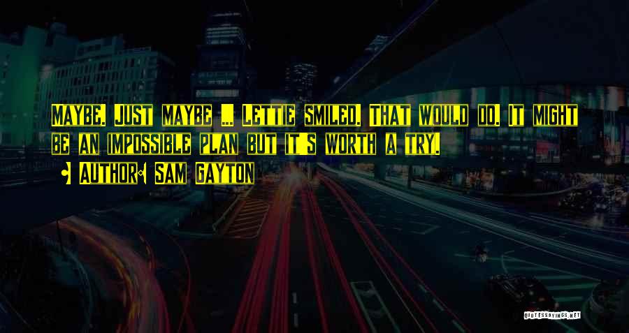 Sam Gayton Quotes: Maybe. Just Maybe ... Lettie Smiled. That Would Do. It Might Be An Impossible Plan But It's Worth A Try.