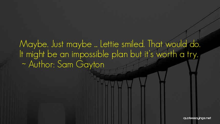 Sam Gayton Quotes: Maybe. Just Maybe ... Lettie Smiled. That Would Do. It Might Be An Impossible Plan But It's Worth A Try.