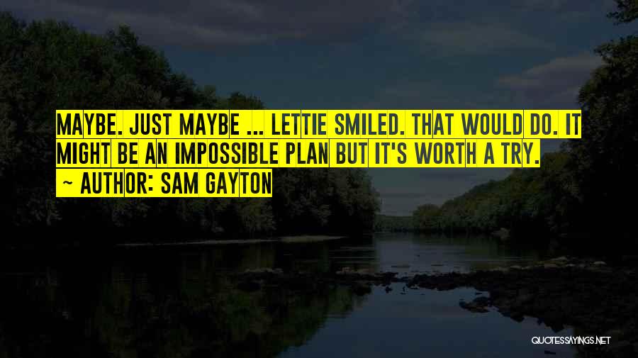 Sam Gayton Quotes: Maybe. Just Maybe ... Lettie Smiled. That Would Do. It Might Be An Impossible Plan But It's Worth A Try.