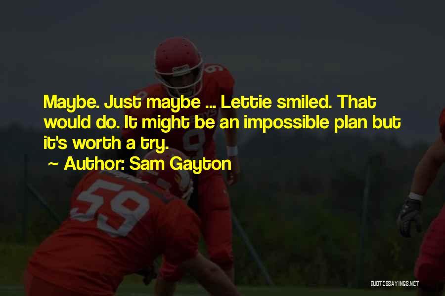 Sam Gayton Quotes: Maybe. Just Maybe ... Lettie Smiled. That Would Do. It Might Be An Impossible Plan But It's Worth A Try.