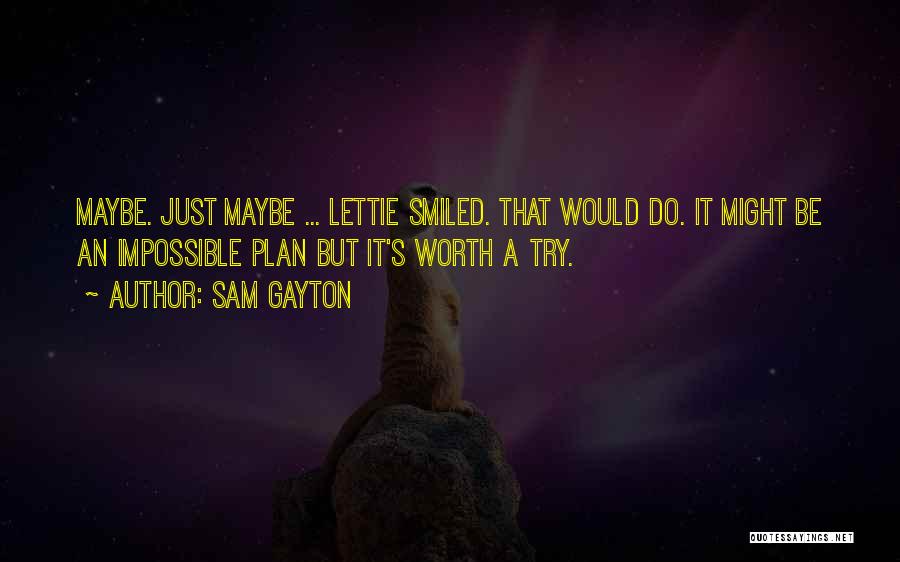 Sam Gayton Quotes: Maybe. Just Maybe ... Lettie Smiled. That Would Do. It Might Be An Impossible Plan But It's Worth A Try.