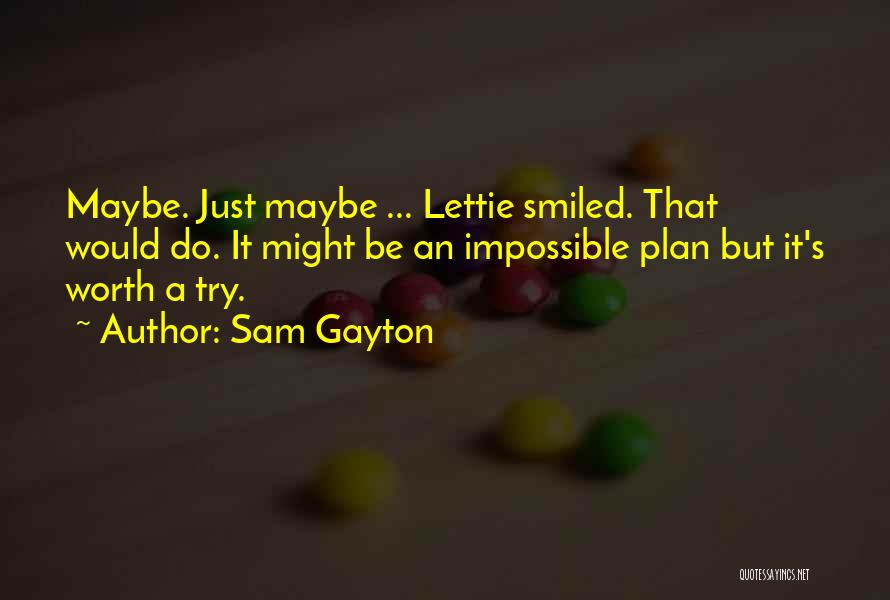 Sam Gayton Quotes: Maybe. Just Maybe ... Lettie Smiled. That Would Do. It Might Be An Impossible Plan But It's Worth A Try.