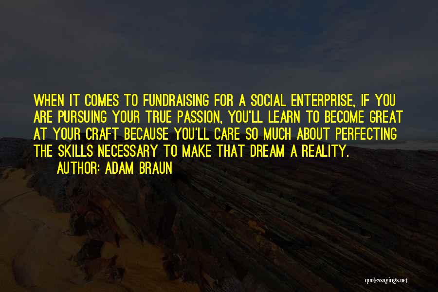 Adam Braun Quotes: When It Comes To Fundraising For A Social Enterprise, If You Are Pursuing Your True Passion, You'll Learn To Become