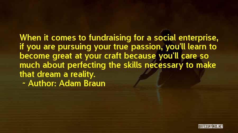 Adam Braun Quotes: When It Comes To Fundraising For A Social Enterprise, If You Are Pursuing Your True Passion, You'll Learn To Become