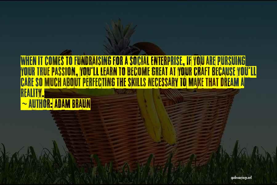 Adam Braun Quotes: When It Comes To Fundraising For A Social Enterprise, If You Are Pursuing Your True Passion, You'll Learn To Become