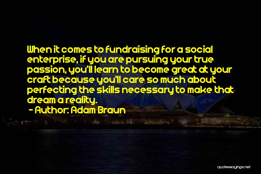 Adam Braun Quotes: When It Comes To Fundraising For A Social Enterprise, If You Are Pursuing Your True Passion, You'll Learn To Become