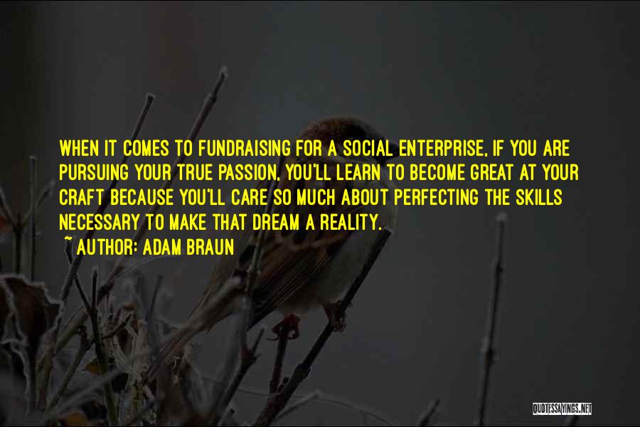 Adam Braun Quotes: When It Comes To Fundraising For A Social Enterprise, If You Are Pursuing Your True Passion, You'll Learn To Become