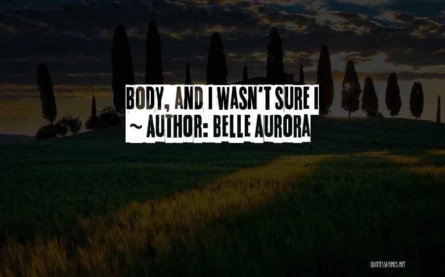 Belle Aurora Quotes: Body, And I Wasn't Sure I