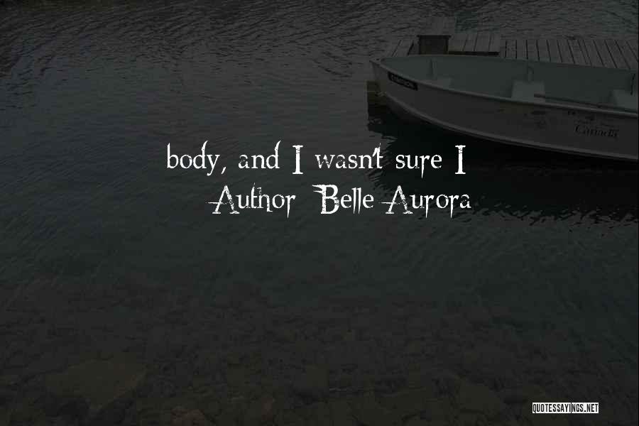 Belle Aurora Quotes: Body, And I Wasn't Sure I