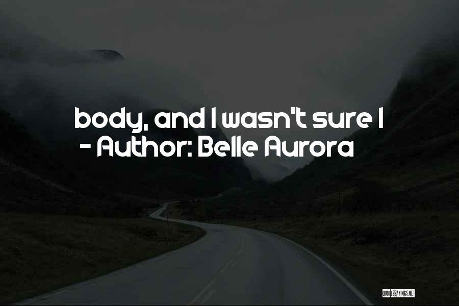 Belle Aurora Quotes: Body, And I Wasn't Sure I
