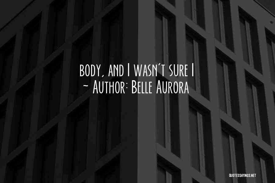 Belle Aurora Quotes: Body, And I Wasn't Sure I