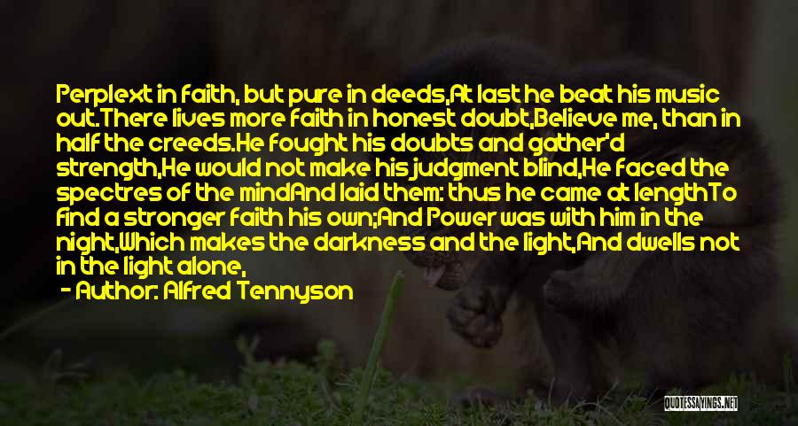 Alfred Tennyson Quotes: Perplext In Faith, But Pure In Deeds,at Last He Beat His Music Out.there Lives More Faith In Honest Doubt,believe Me,