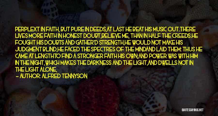 Alfred Tennyson Quotes: Perplext In Faith, But Pure In Deeds,at Last He Beat His Music Out.there Lives More Faith In Honest Doubt,believe Me,