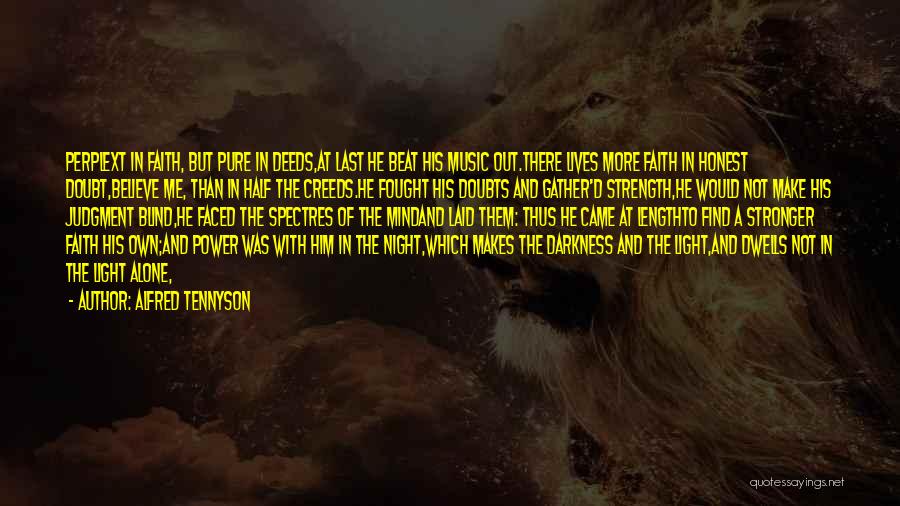 Alfred Tennyson Quotes: Perplext In Faith, But Pure In Deeds,at Last He Beat His Music Out.there Lives More Faith In Honest Doubt,believe Me,