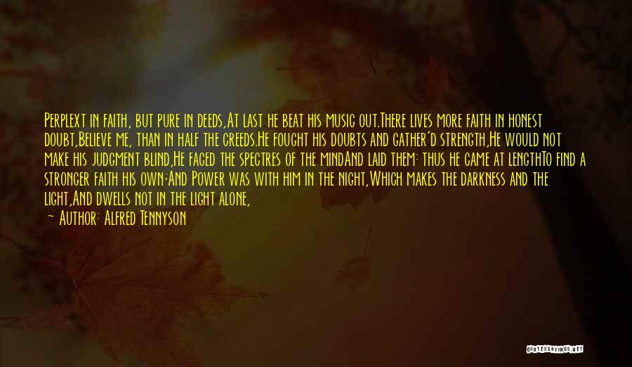 Alfred Tennyson Quotes: Perplext In Faith, But Pure In Deeds,at Last He Beat His Music Out.there Lives More Faith In Honest Doubt,believe Me,