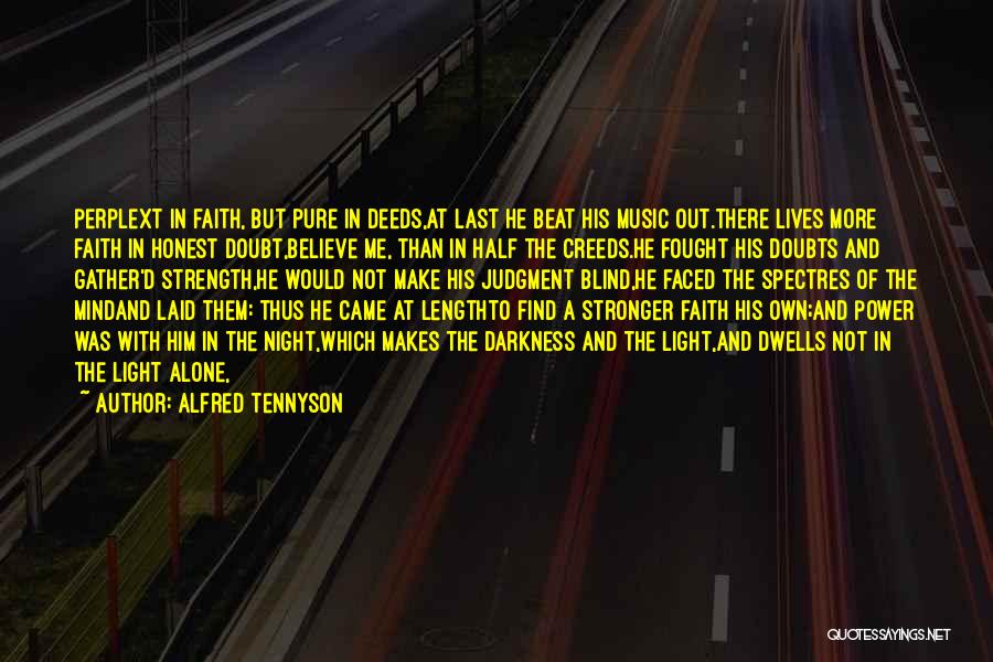 Alfred Tennyson Quotes: Perplext In Faith, But Pure In Deeds,at Last He Beat His Music Out.there Lives More Faith In Honest Doubt,believe Me,