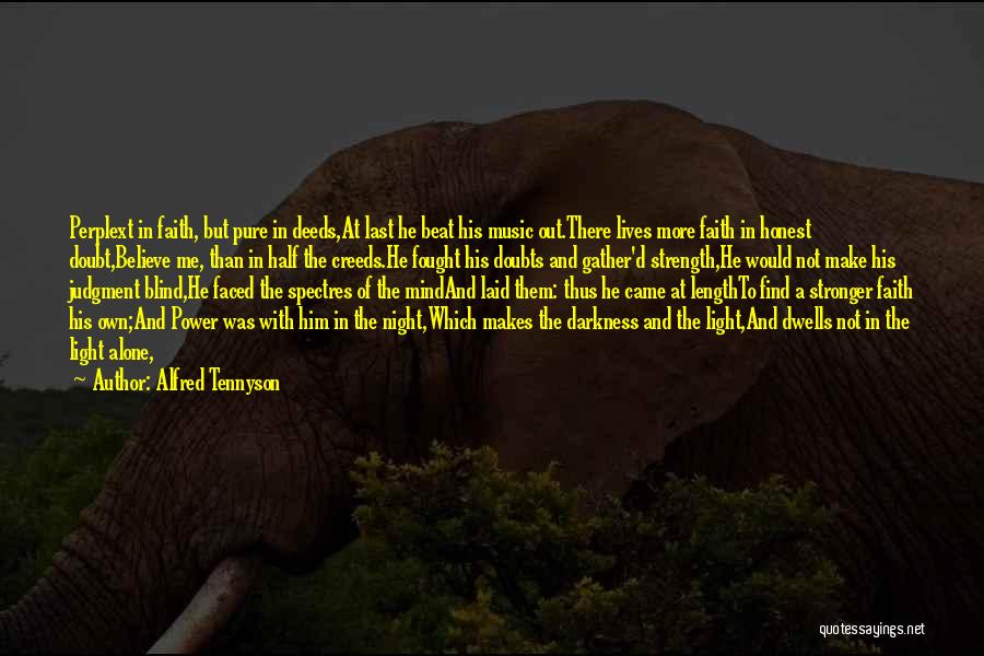 Alfred Tennyson Quotes: Perplext In Faith, But Pure In Deeds,at Last He Beat His Music Out.there Lives More Faith In Honest Doubt,believe Me,