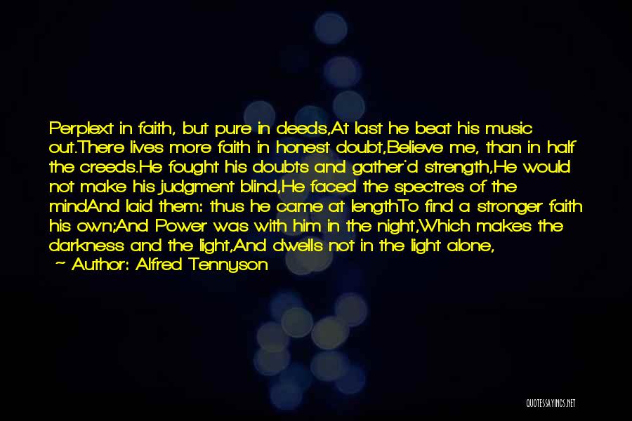 Alfred Tennyson Quotes: Perplext In Faith, But Pure In Deeds,at Last He Beat His Music Out.there Lives More Faith In Honest Doubt,believe Me,