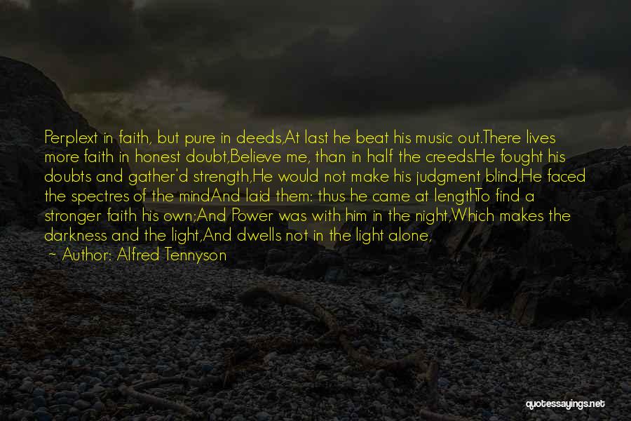 Alfred Tennyson Quotes: Perplext In Faith, But Pure In Deeds,at Last He Beat His Music Out.there Lives More Faith In Honest Doubt,believe Me,