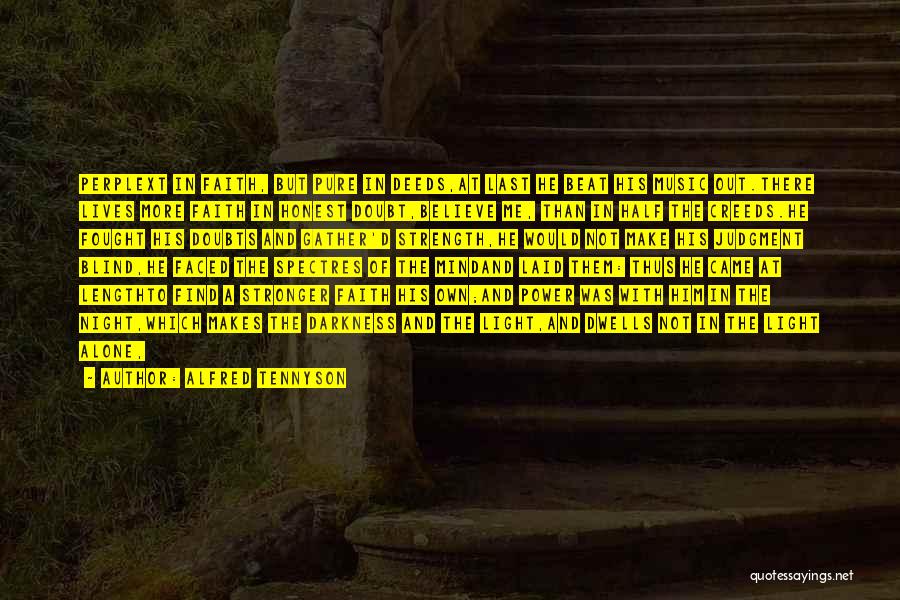 Alfred Tennyson Quotes: Perplext In Faith, But Pure In Deeds,at Last He Beat His Music Out.there Lives More Faith In Honest Doubt,believe Me,
