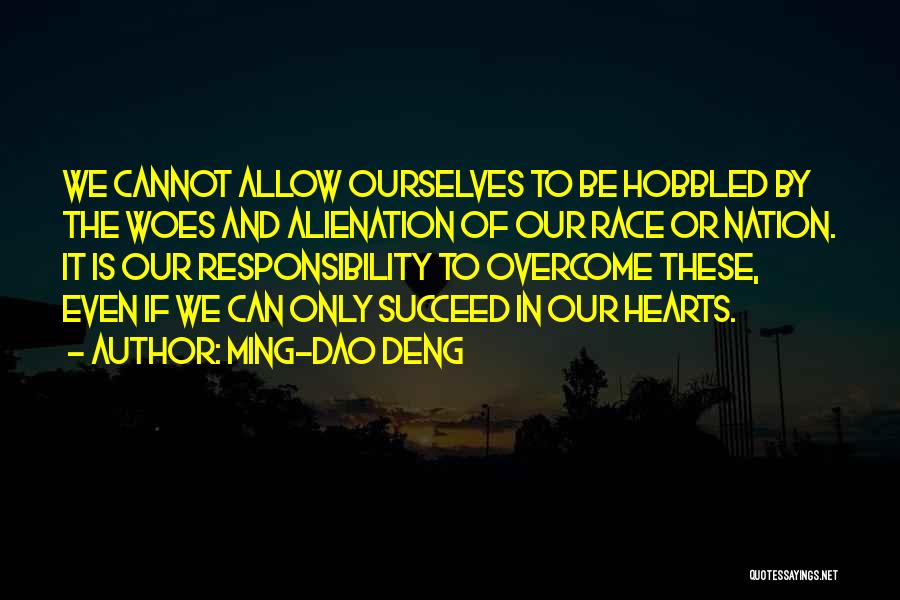 Ming-Dao Deng Quotes: We Cannot Allow Ourselves To Be Hobbled By The Woes And Alienation Of Our Race Or Nation. It Is Our