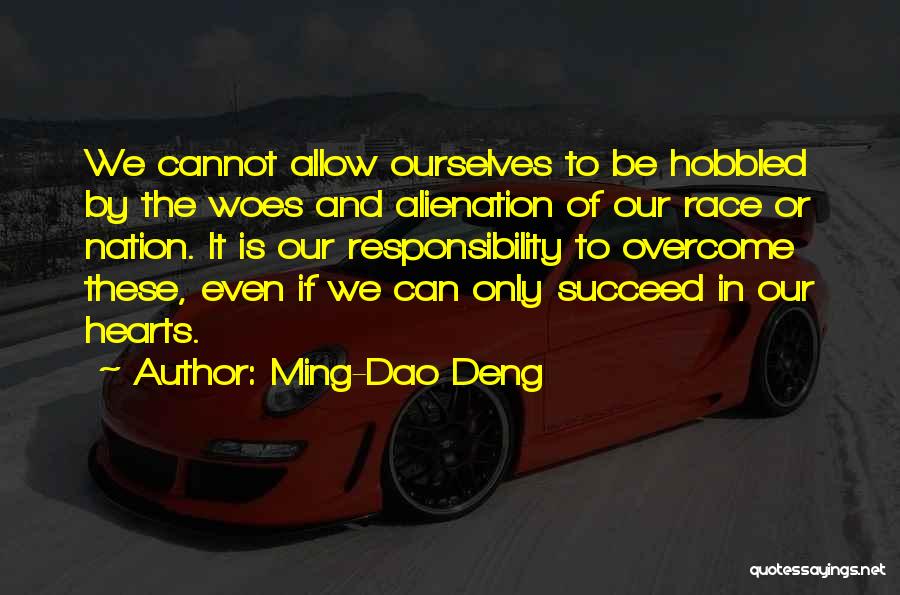 Ming-Dao Deng Quotes: We Cannot Allow Ourselves To Be Hobbled By The Woes And Alienation Of Our Race Or Nation. It Is Our