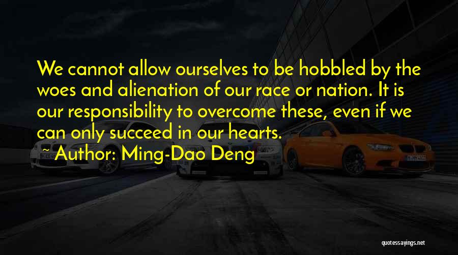 Ming-Dao Deng Quotes: We Cannot Allow Ourselves To Be Hobbled By The Woes And Alienation Of Our Race Or Nation. It Is Our