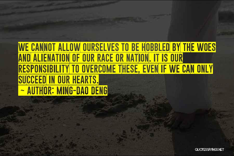 Ming-Dao Deng Quotes: We Cannot Allow Ourselves To Be Hobbled By The Woes And Alienation Of Our Race Or Nation. It Is Our