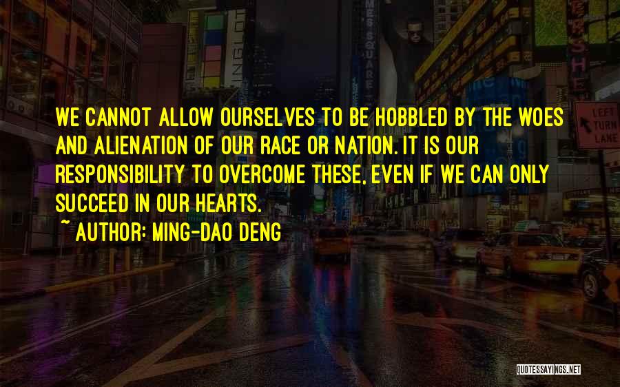 Ming-Dao Deng Quotes: We Cannot Allow Ourselves To Be Hobbled By The Woes And Alienation Of Our Race Or Nation. It Is Our