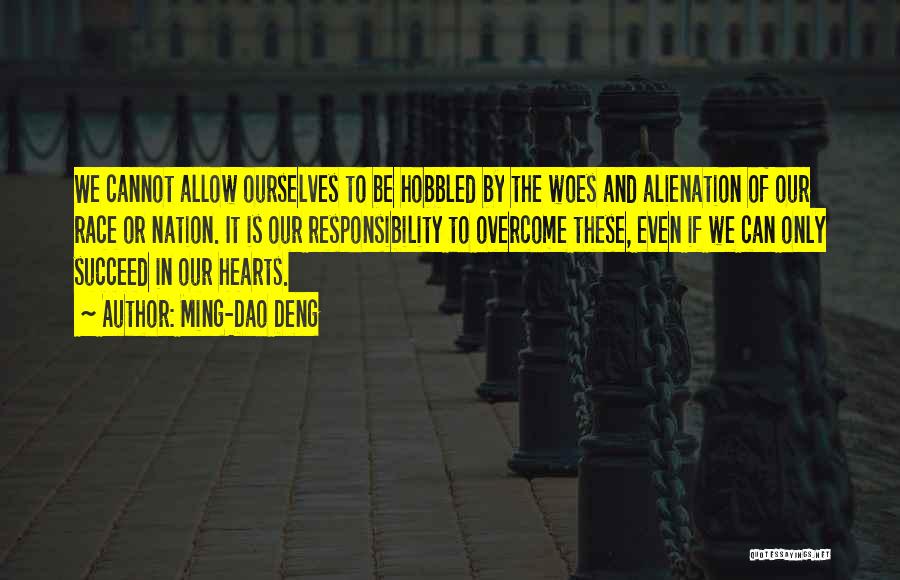 Ming-Dao Deng Quotes: We Cannot Allow Ourselves To Be Hobbled By The Woes And Alienation Of Our Race Or Nation. It Is Our