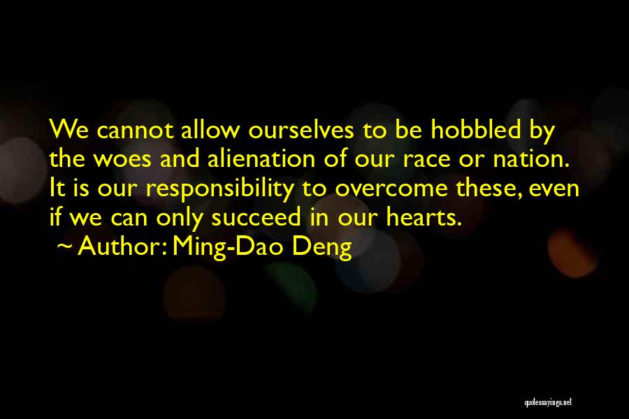 Ming-Dao Deng Quotes: We Cannot Allow Ourselves To Be Hobbled By The Woes And Alienation Of Our Race Or Nation. It Is Our