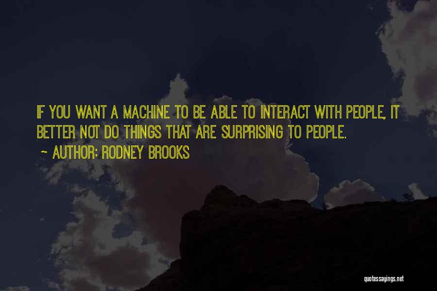 Rodney Brooks Quotes: If You Want A Machine To Be Able To Interact With People, It Better Not Do Things That Are Surprising