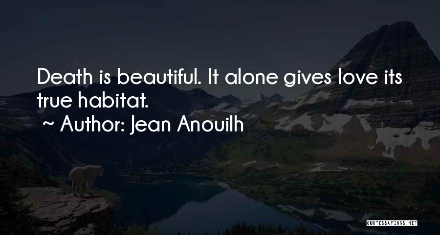 Jean Anouilh Quotes: Death Is Beautiful. It Alone Gives Love Its True Habitat.