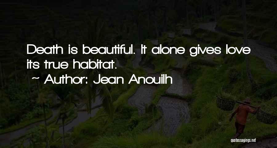 Jean Anouilh Quotes: Death Is Beautiful. It Alone Gives Love Its True Habitat.