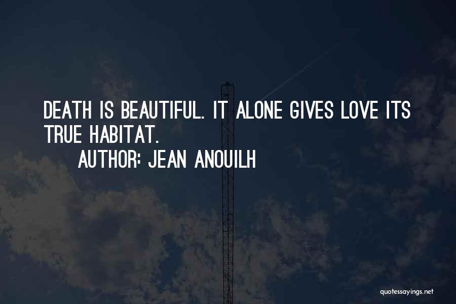 Jean Anouilh Quotes: Death Is Beautiful. It Alone Gives Love Its True Habitat.