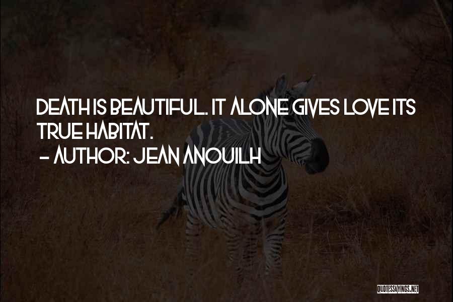 Jean Anouilh Quotes: Death Is Beautiful. It Alone Gives Love Its True Habitat.