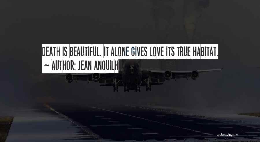 Jean Anouilh Quotes: Death Is Beautiful. It Alone Gives Love Its True Habitat.