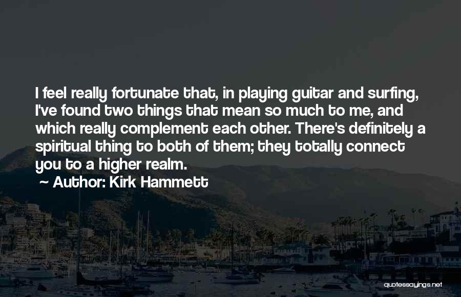 Kirk Hammett Quotes: I Feel Really Fortunate That, In Playing Guitar And Surfing, I've Found Two Things That Mean So Much To Me,