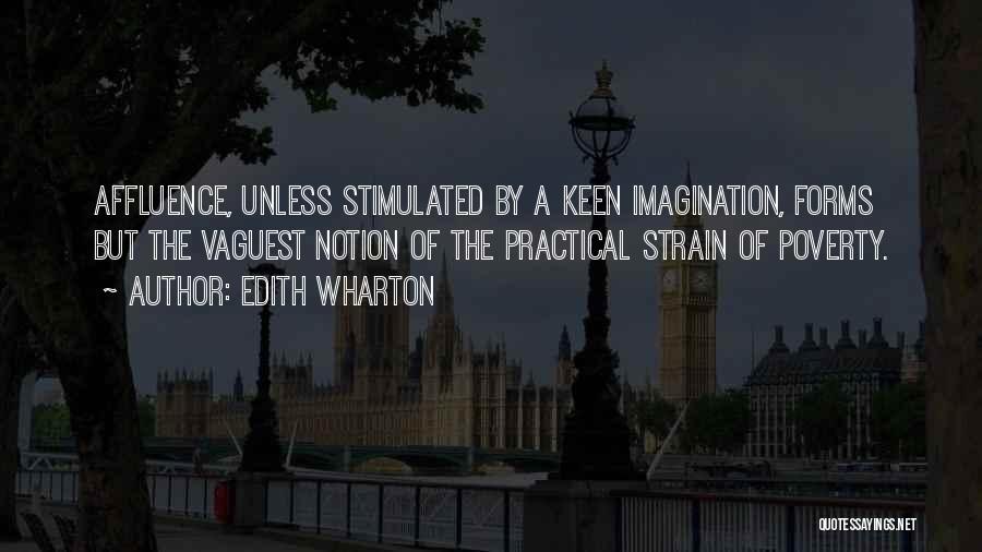 Edith Wharton Quotes: Affluence, Unless Stimulated By A Keen Imagination, Forms But The Vaguest Notion Of The Practical Strain Of Poverty.