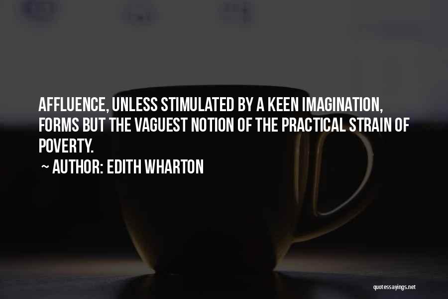 Edith Wharton Quotes: Affluence, Unless Stimulated By A Keen Imagination, Forms But The Vaguest Notion Of The Practical Strain Of Poverty.
