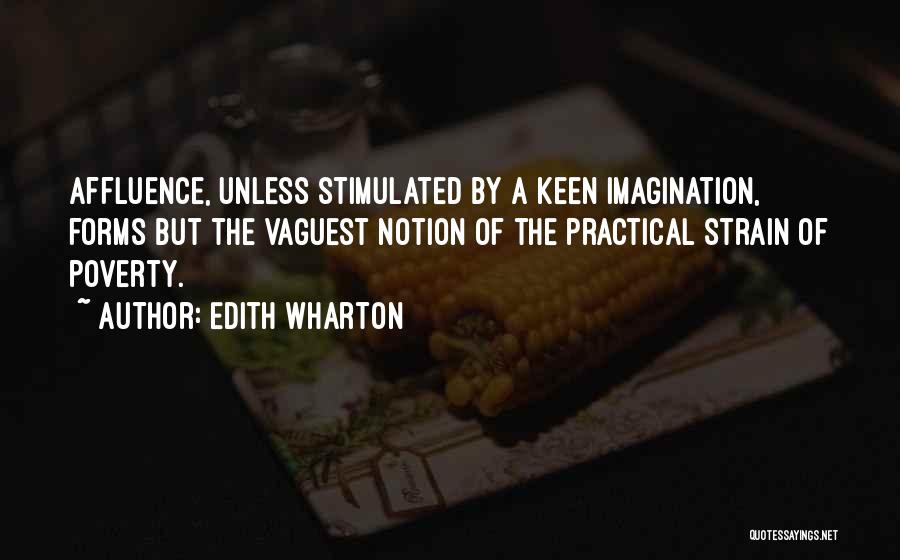 Edith Wharton Quotes: Affluence, Unless Stimulated By A Keen Imagination, Forms But The Vaguest Notion Of The Practical Strain Of Poverty.
