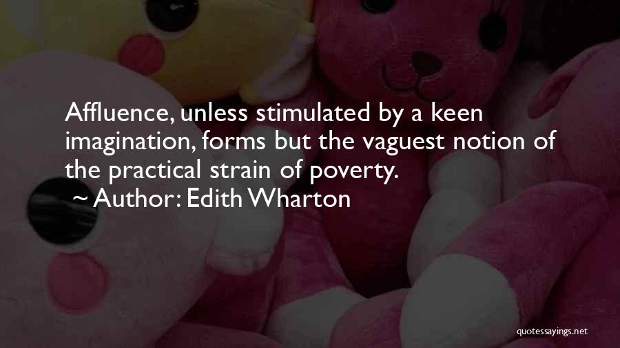 Edith Wharton Quotes: Affluence, Unless Stimulated By A Keen Imagination, Forms But The Vaguest Notion Of The Practical Strain Of Poverty.