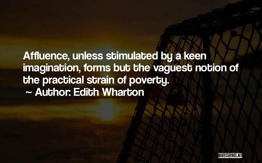 Edith Wharton Quotes: Affluence, Unless Stimulated By A Keen Imagination, Forms But The Vaguest Notion Of The Practical Strain Of Poverty.